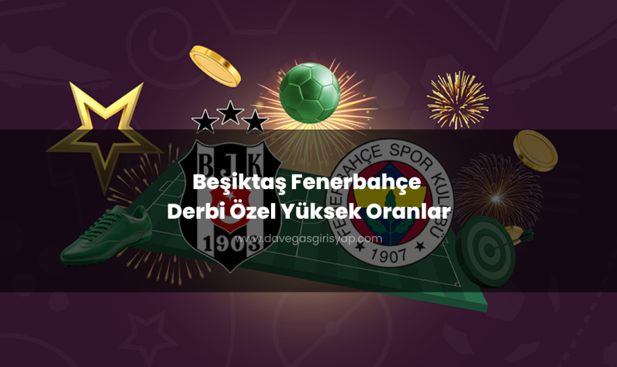 Beşiktaş Fenerbahçe Derbi Özel Yüksek Oranlar